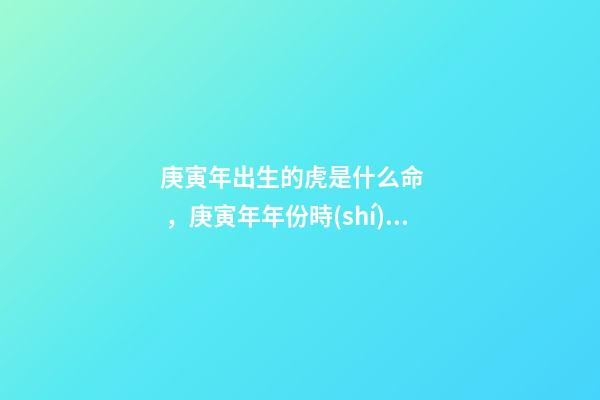 庚寅年出生的虎是什么命，庚寅年年份時(shí)間表